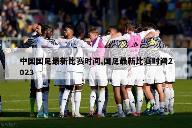 中国国足最新比赛时间,国足最新比赛时间2023